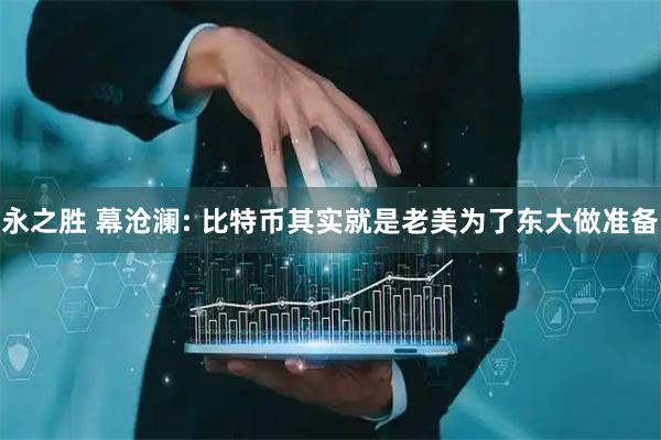 永之胜 幕沧澜: 比特币其实就是老美为了东大做准备