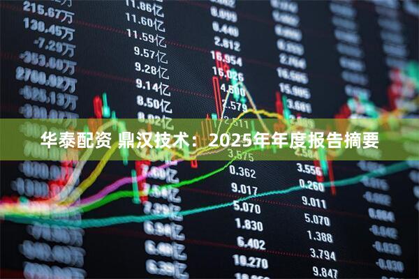 华泰配资 鼎汉技术：2025年年度报告摘要