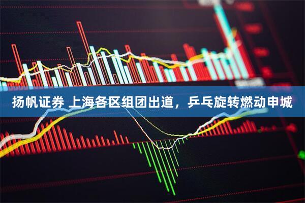 扬帆证券 上海各区组团出道，乒乓旋转燃动申城